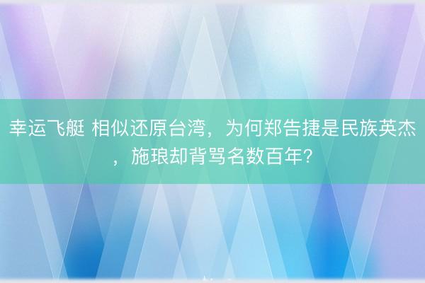 幸运飞艇 相似还原台湾，为何郑告捷是民族英杰，施琅却背骂名数百年？