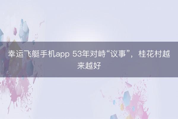 幸运飞艇手机app 53年对峙“议事”，桂花村越来越好