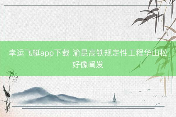 幸运飞艇app下载 渝昆高铁规定性工程华山松好像阐发