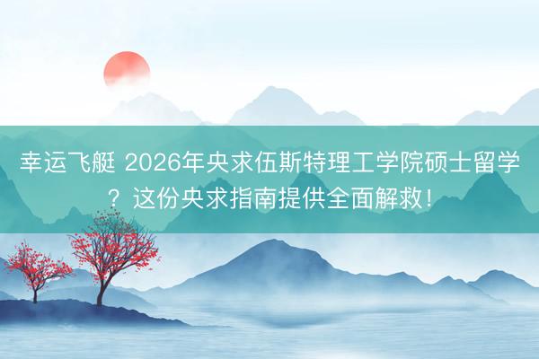 幸运飞艇 2026年央求伍斯特理工学院硕士留学？这份央求指南提供全面解救！