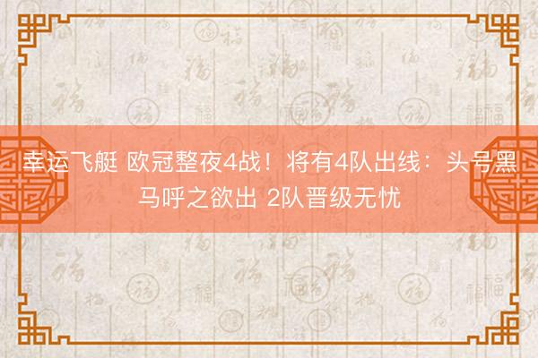 幸运飞艇 欧冠整夜4战!将有4队出线:头号黑马呼之欲出 2队晋级无忧