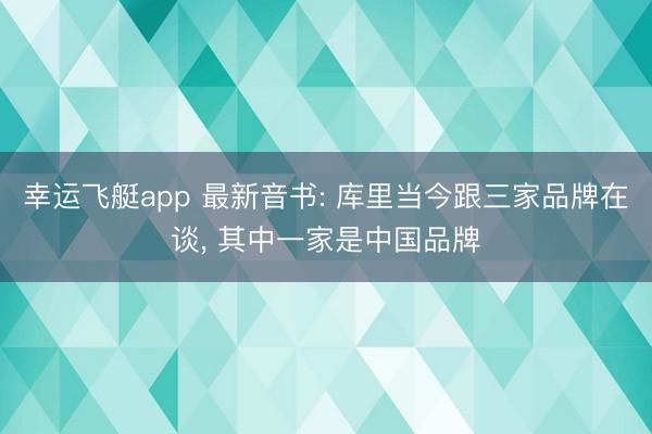 幸运飞艇app 最新音书: 库里当今跟三家品牌在谈， 其中一家是中国品牌