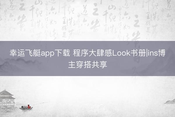幸运飞艇app下载 程序大肆感Look书册|ins博主穿搭共享