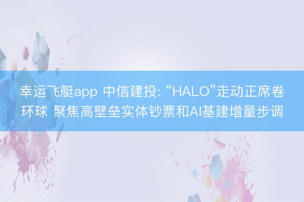 幸运飞艇app 中信建投: “HALO”走动正席卷环球 聚焦高壁垒实体钞票和AI基建增量步调