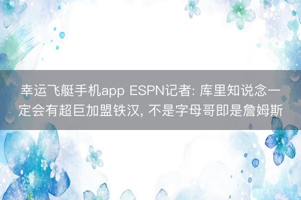 幸运飞艇手机app ESPN记者: 库里知说念一定会有超巨加盟铁汉, 不是字母哥即是詹姆斯